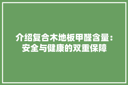 介绍复合木地板甲醛含量：安全与健康的双重保障