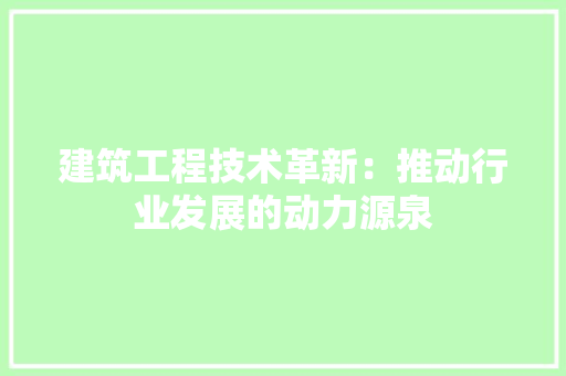 建筑工程技术革新：推动行业发展的动力源泉