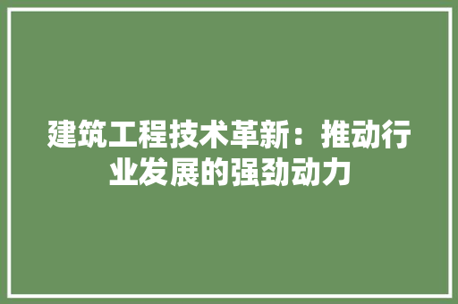 建筑工程技术革新：推动行业发展的强劲动力