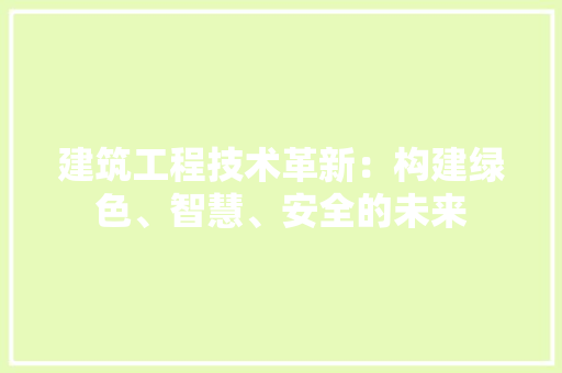 建筑工程技术革新：构建绿色、智慧、安全的未来