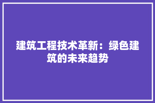 建筑工程技术革新：绿色建筑的未来趋势 中式风格装饰