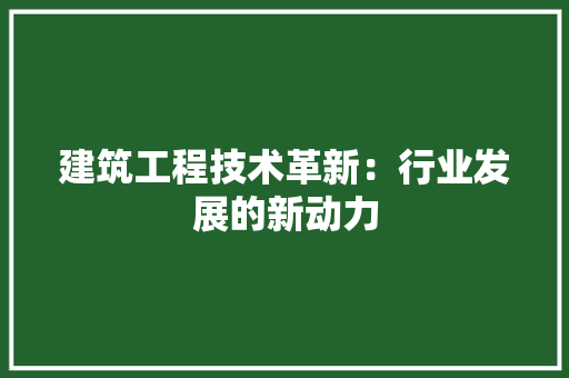 建筑工程技术革新：行业发展的新动力 中式风格装饰