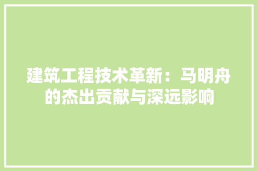 建筑工程技术革新：马明舟的杰出贡献与深远影响 中式风格装饰