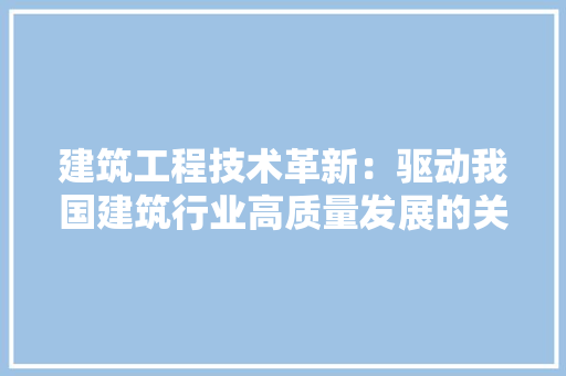 建筑工程技术革新：驱动我国建筑行业高质量发展的关键力量 中式风格装饰