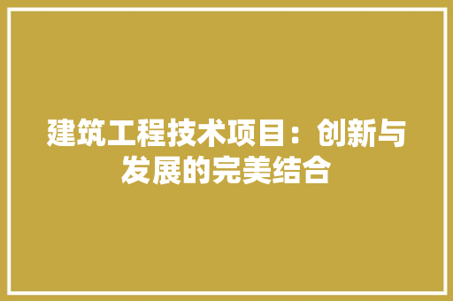 建筑工程技术项目：创新与发展的完美结合 中式风格装饰