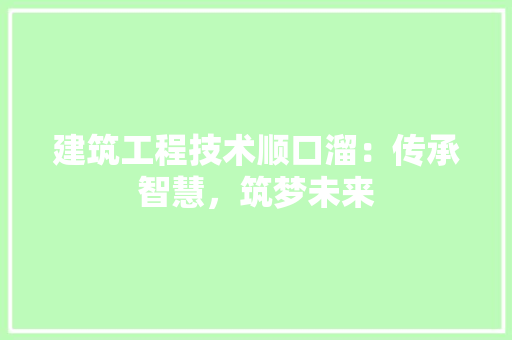 建筑工程技术顺口溜：传承智慧，筑梦未来 中式风格装饰