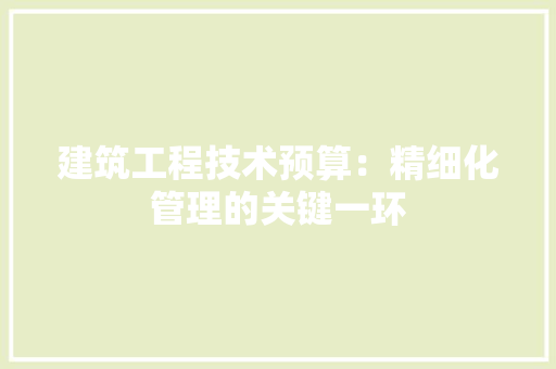 建筑工程技术预算：精细化管理的关键一环 中式风格装饰