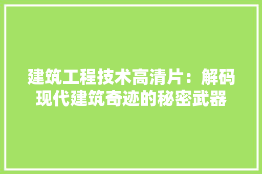 建筑工程技术高清片：解码现代建筑奇迹的秘密武器 中式风格装饰