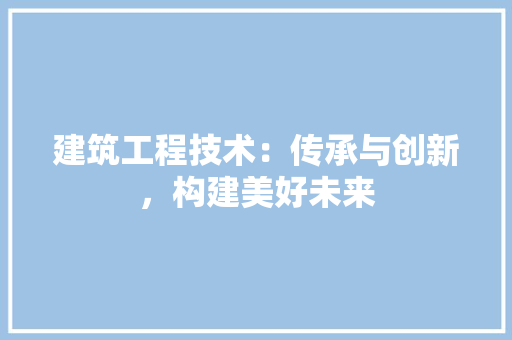 建筑工程技术：传承与创新，构建美好未来 中式风格装饰