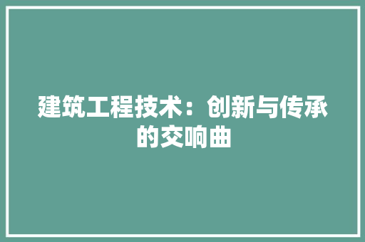 建筑工程技术：创新与传承的交响曲 中式风格装饰