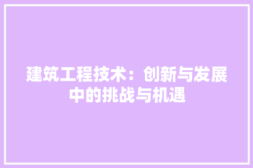 建筑工程技术：创新与发展中的挑战与机遇 中式风格装饰