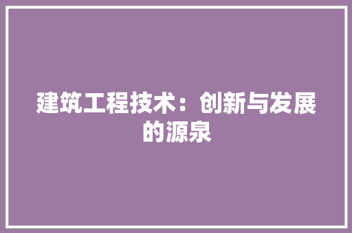 建筑工程技术：创新与发展的源泉 中式风格装饰