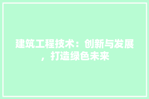 建筑工程技术：创新与发展，打造绿色未来 中式风格装饰