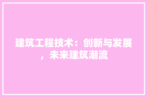 建筑工程技术：创新与发展，未来建筑潮流 中式风格装饰