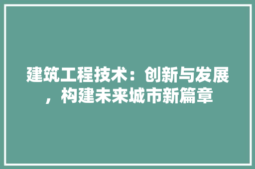 建筑工程技术：创新与发展，构建未来城市新篇章 中式风格装饰