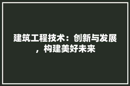 建筑工程技术：创新与发展，构建美好未来 中式风格装饰