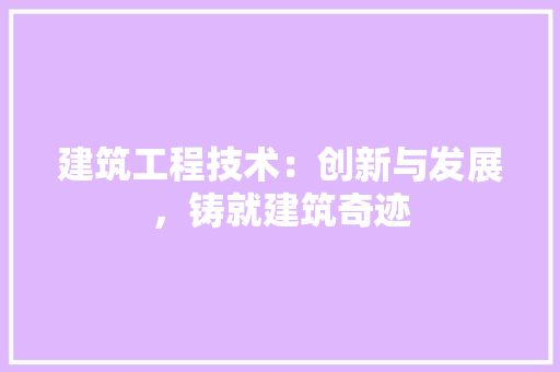 建筑工程技术：创新与发展，铸就建筑奇迹 中式风格装饰
