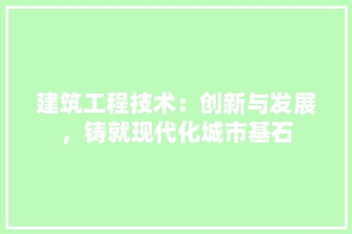 建筑工程技术：创新与发展，铸就现代化城市基石 中式风格装饰