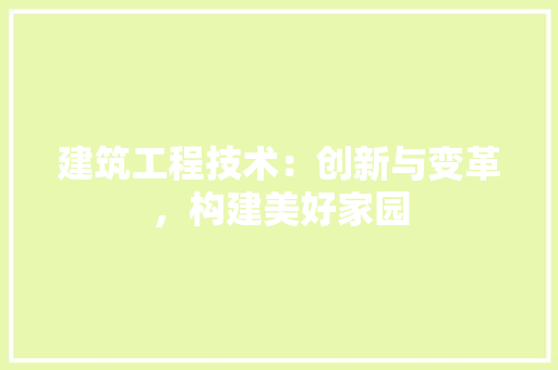 建筑工程技术：创新与变革，构建美好家园 中式风格装饰