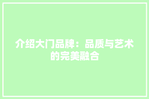 介绍大门品牌：品质与艺术的完美融合 家居装修