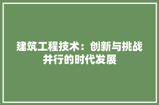 建筑工程技术：创新与挑战并行的时代发展 中式风格装饰