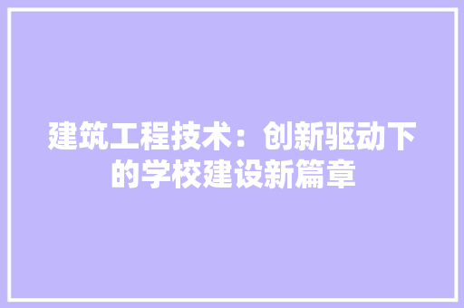 建筑工程技术：创新驱动下的学校建设新篇章 中式风格装饰