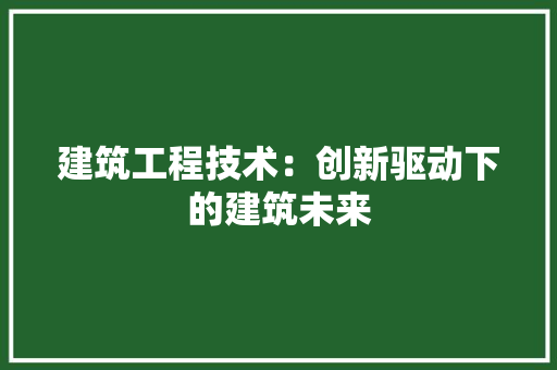 建筑工程技术：创新驱动下的建筑未来 中式风格装饰
