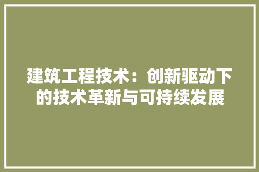 建筑工程技术：创新驱动下的技术革新与可持续发展 中式风格装饰