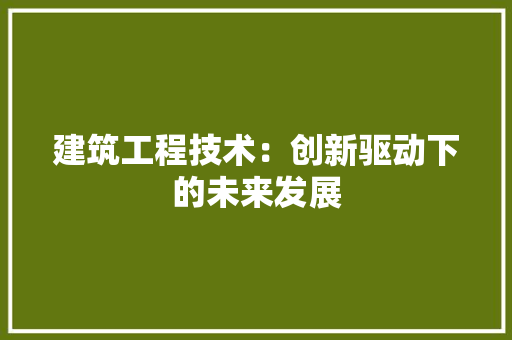 建筑工程技术：创新驱动下的未来发展 中式风格装饰