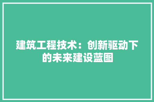 建筑工程技术：创新驱动下的未来建设蓝图