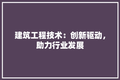 建筑工程技术：创新驱动，助力行业发展