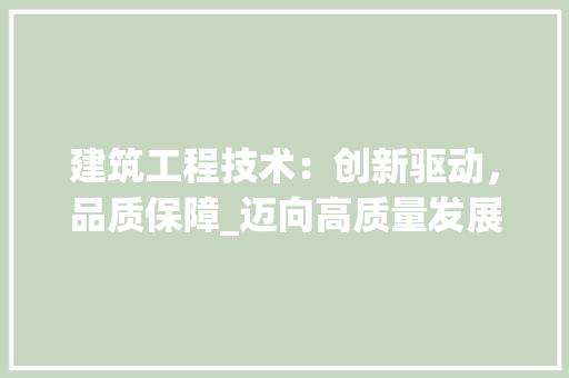 建筑工程技术：创新驱动，品质保障_迈向高质量发展的关键路径 中式风格装饰