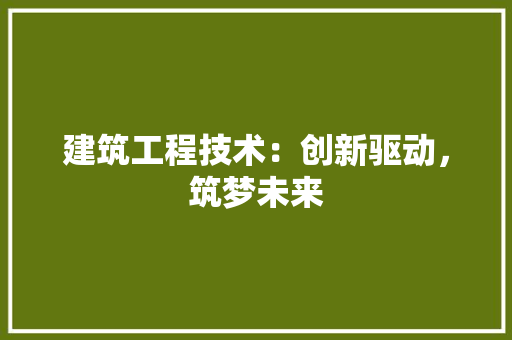 建筑工程技术：创新驱动，筑梦未来