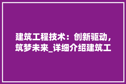 建筑工程技术：创新驱动，筑梦未来_详细介绍建筑工程技术发展趋势与应用 中式风格装饰