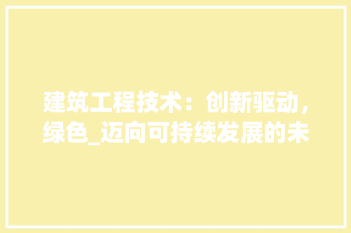 建筑工程技术：创新驱动，绿色_迈向可持续发展的未来 中式风格装饰