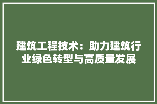 建筑工程技术：助力建筑行业绿色转型与高质量发展 中式风格装饰