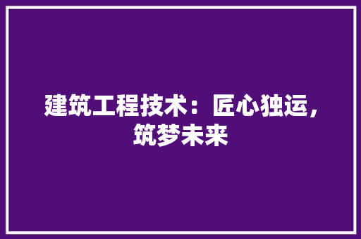 建筑工程技术：匠心独运，筑梦未来 中式风格装饰