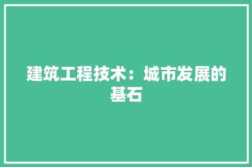 建筑工程技术：城市发展的基石