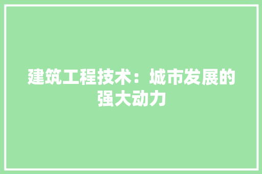 建筑工程技术：城市发展的强大动力 中式风格装饰