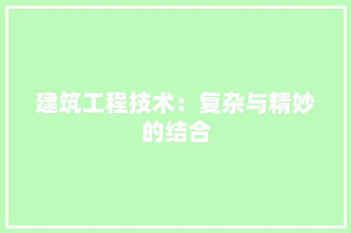 建筑工程技术：复杂与精妙的结合 中式风格装饰
