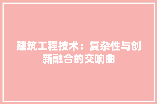 建筑工程技术：复杂性与创新融合的交响曲 中式风格装饰