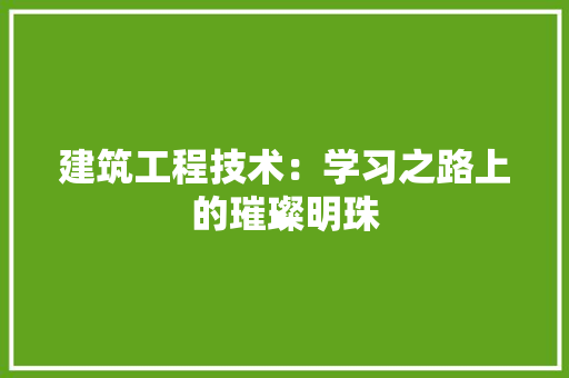建筑工程技术：学习之路上的璀璨明珠