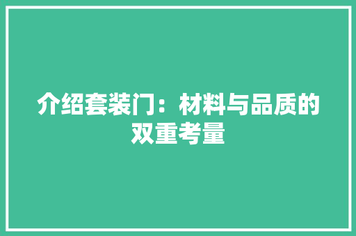 介绍套装门：材料与品质的双重考量 家居装修