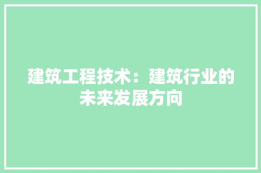 建筑工程技术：建筑行业的未来发展方向 中式风格装饰