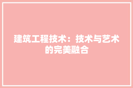 建筑工程技术：技术与艺术的完美融合 中式风格装饰