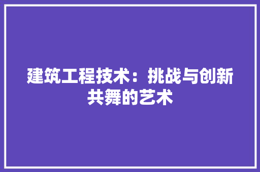 建筑工程技术：挑战与创新共舞的艺术 中式风格装饰