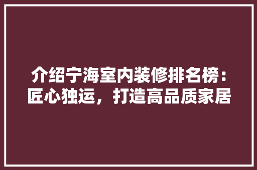 介绍宁海室内装修排名榜：匠心独运，打造高品质家居生活 家居装修