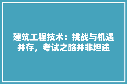建筑工程技术：挑战与机遇并存，考试之路并非坦途 中式风格装饰
