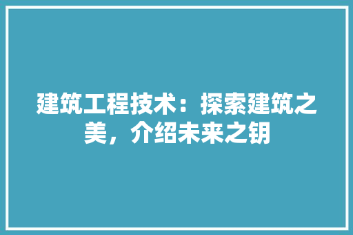 建筑工程技术：探索建筑之美，介绍未来之钥 中式风格装饰
