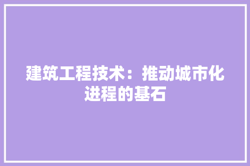 建筑工程技术：推动城市化进程的基石 中式风格装饰